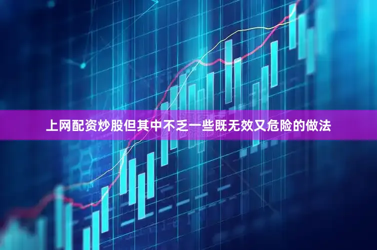 上网配资炒股但其中不乏一些既无效又危险的做法