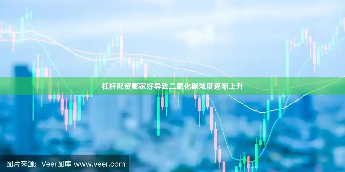杠杆配资哪家好导致二氧化碳浓度逐渐上升