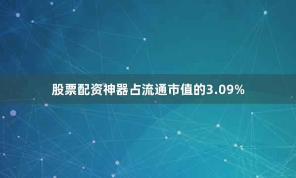 股票配资神器占流通市值的3.09%