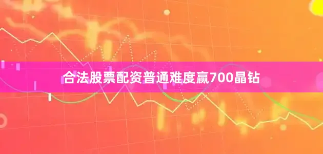 合法股票配资普通难度赢700晶钻